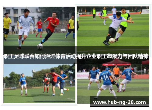 职工足球联赛如何通过体育活动提升企业职工凝聚力与团队精神