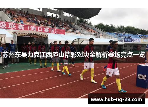 苏州东吴力克江西庐山精彩对决全解析赛场亮点一览 苏州东吴力克江西庐山精彩对决全解析赛场亮点一览