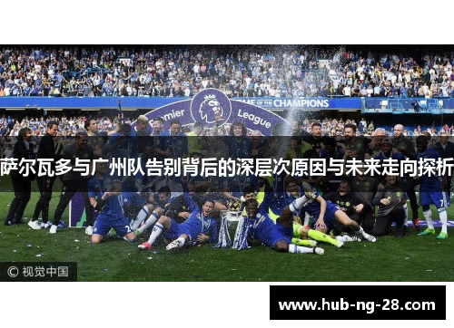萨尔瓦多与广州队告别背后的深层次原因与未来走向探析 萨尔瓦多与广州队告别背后的深层次原因与未来走向探析