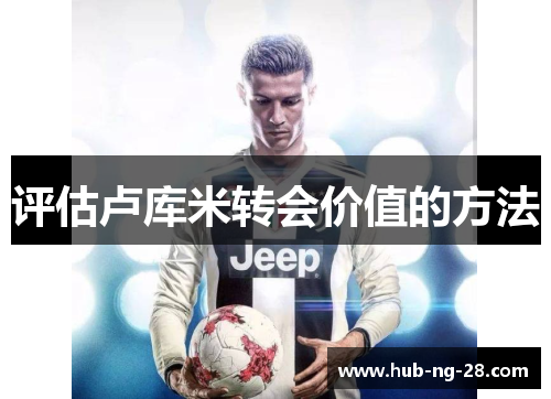 评估卢库米转会价值的方法 评估卢库米转会价值的方法