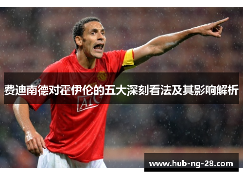 费迪南德对霍伊伦的五大深刻看法及其影响解析