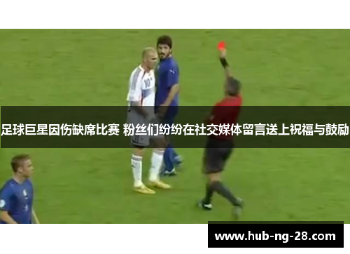 足球巨星因伤缺席比赛 粉丝们纷纷在社交媒体留言送上祝福与鼓励