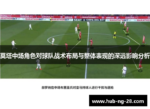 莫塔中场角色对球队战术布局与整体表现的深远影响分析 莫塔中场角色对球队战术布局与整体表现的深远影响分析
