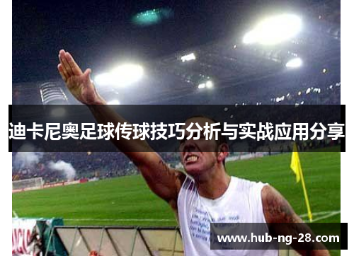 迪卡尼奥足球传球技巧分析与实战应用分享 迪卡尼奥足球传球技巧分析与实战应用分享