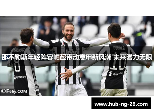 那不勒斯年轻阵容崛起带动意甲新风潮 未来潜力无限 那不勒斯年轻阵容崛起带动意甲新风潮 未来潜力无限