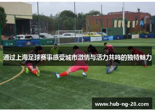 通过上海足球赛事感受城市激情与活力共鸣的独特魅力 通过上海足球赛事感受城市激情与活力共鸣的独特魅力