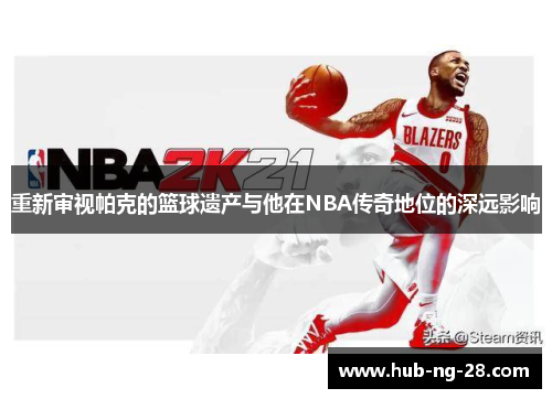 重新审视帕克的篮球遗产与他在NBA传奇地位的深远影响 重新审视帕克的篮球遗产与他在NBA传奇地位的深远影响
