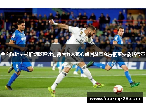 全面解析皇马推动欧超计划背后五大核心动因及其深层的重要战略考量 全面解析皇马推动欧超计划背后五大核心动因及其深层的重要战略考量
