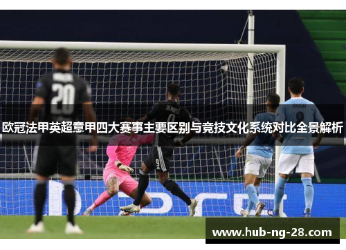 欧冠法甲英超意甲四大赛事主要区别与竞技文化系统对比全景解析 欧冠法甲英超意甲四大赛事主要区别与竞技文化系统对比全景解析