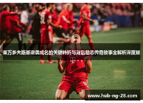 莱万多夫斯基逆袭成名的关键转折与背后励志传奇故事全解析深度版