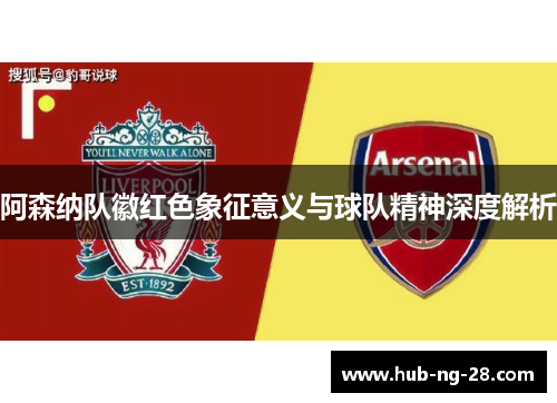 阿森纳队徽红色象征意义与球队精神深度解析 阿森纳队徽红色象征意义与球队精神深度解析