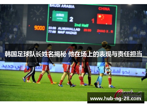 韩国足球队长姓名揭秘 他在场上的表现与责任担当