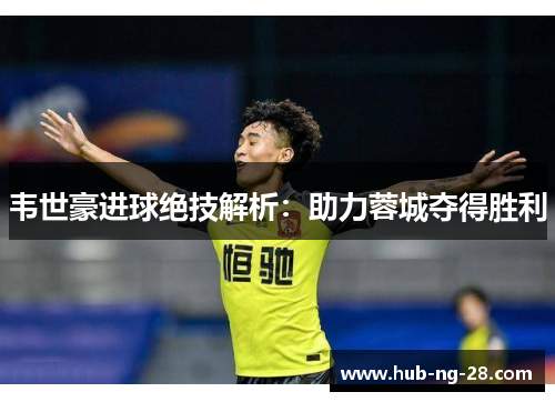 韦世豪进球绝技解析:助力蓉城夺得胜利 韦世豪进球绝技解析:助力蓉城夺得胜利