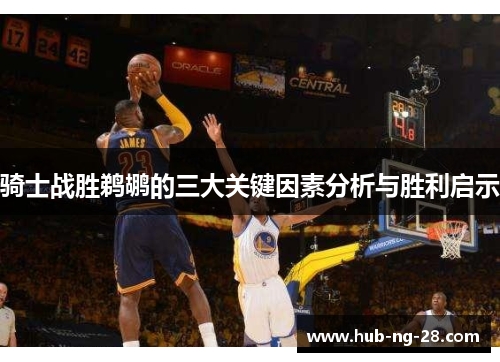 骑士战胜鹈鹕的三大关键因素分析与胜利启示 骑士战胜鹈鹕的三大关键因素分析与胜利启示