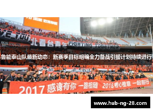 鲁能泰山队最新动态:新赛季目标明确全力备战引援计划持续进行 鲁能泰山队最新动态:新赛季目标明确全力备战引援计划持续进行