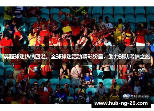 英超球迷热情四溢,全球球迷活动精彩纷呈,助力球队激情之旅 英超球迷热情四溢,全球球迷活动精彩纷呈,助力球队激情之旅
