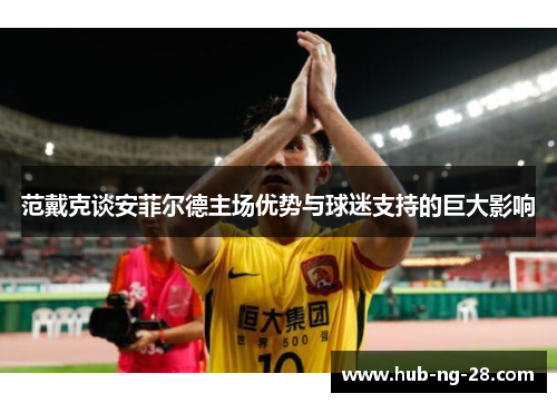 范戴克谈安菲尔德主场优势与球迷支持的巨大影响