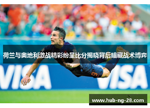 荷兰与奥地利激战精彩纷呈比分揭晓背后暗藏战术博弈 荷兰与奥地利激战精彩纷呈比分揭晓背后暗藏战术博弈