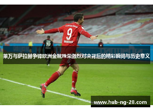 莱万与萨拉赫争锋欧洲金靴殊荣激烈对决背后的精彩瞬间与历史意义 莱万与萨拉赫争锋欧洲金靴殊荣激烈对决背后的精彩瞬间与历史意义