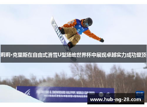 莉莉·克里斯在自由式滑雪U型场地世界杯中展现卓越实力成功登顶 莉莉·克里斯在自由式滑雪U型场地世界杯中展现卓越实力成功登顶