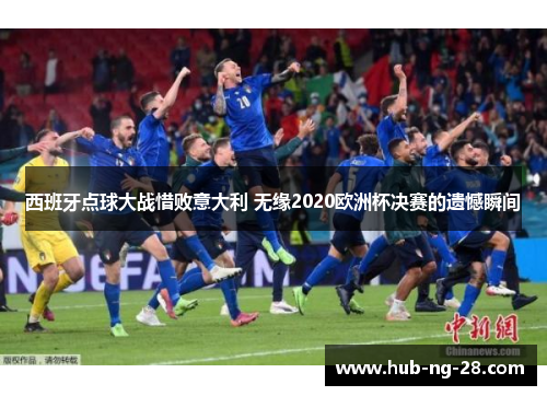 西班牙点球大战惜败意大利 无缘2020欧洲杯决赛的遗憾瞬间 西班牙点球大战惜败意大利 无缘2020欧洲杯决赛的遗憾瞬间