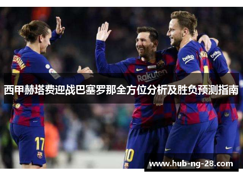 西甲赫塔费迎战巴塞罗那全方位分析及胜负预测指南
