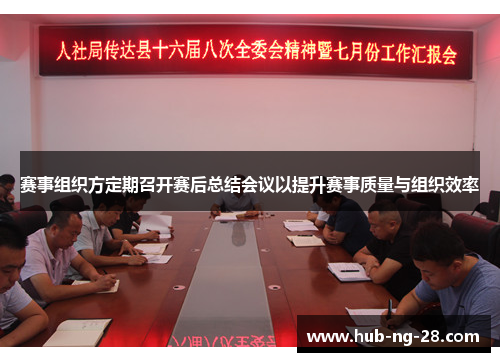 赛事组织方定期召开赛后总结会议以提升赛事质量与组织效率 赛事组织方定期召开赛后总结会议以提升赛事质量与组织效率