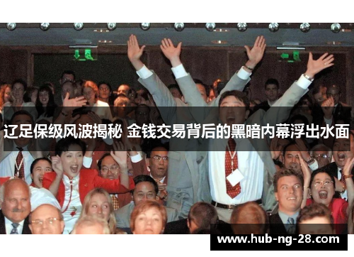 辽足保级风波揭秘 金钱交易背后的黑暗内幕浮出水面 辽足保级风波揭秘 金钱交易背后的黑暗内幕浮出水面