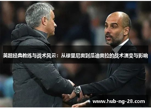 英超经典教练与战术风云:从穆里尼奥到瓜迪奥拉的战术演变与影响 英超经典教练与战术风云:从穆里尼奥到瓜迪奥拉的战术演变与影响