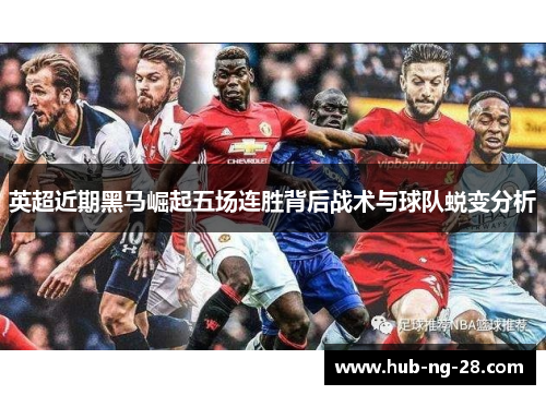 英超近期黑马崛起五场连胜背后战术与球队蜕变分析 英超近期黑马崛起五场连胜背后战术与球队蜕变分析