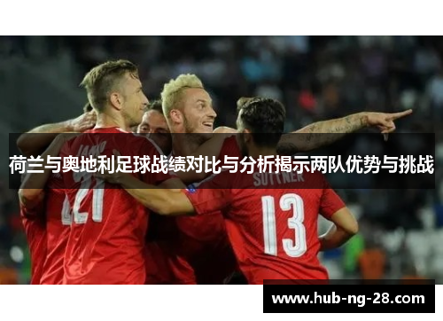 荷兰与奥地利足球战绩对比与分析揭示两队优势与挑战