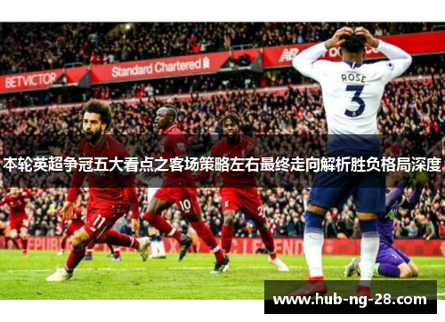 本轮英超争冠五大看点之客场策略左右最终走向解析胜负格局深度