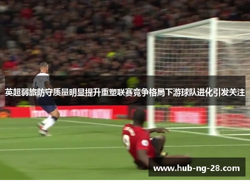 英超弱旅防守质量明显提升重塑联赛竞争格局下游球队进化引发关注