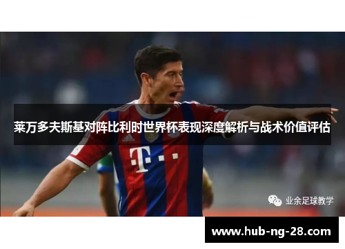 莱万多夫斯基对阵比利时世界杯表现深度解析与战术价值评估