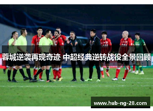蓉城逆袭再现奇迹 中超经典逆转战役全景回顾
