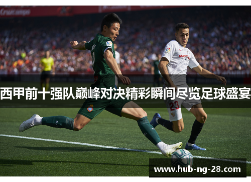 西甲前十强队巅峰对决精彩瞬间尽览足球盛宴