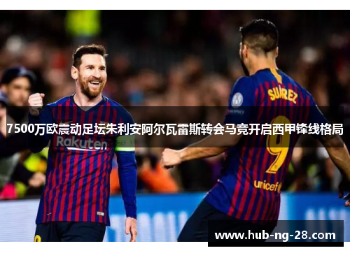 7500万欧震动足坛朱利安阿尔瓦雷斯转会马竞开启西甲锋线格局