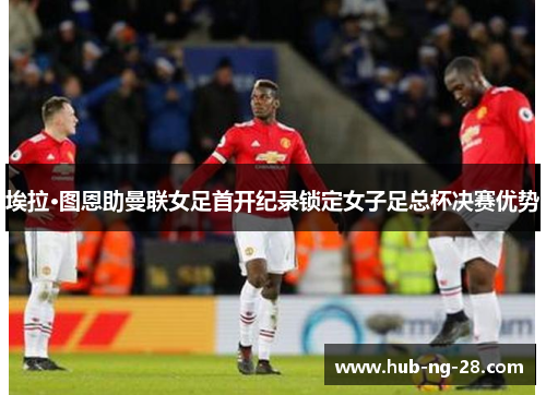 埃拉·图恩助曼联女足首开纪录锁定女子足总杯决赛优势