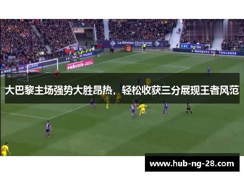 大巴黎主场强势大胜昂热，轻松收获三分展现王者风范