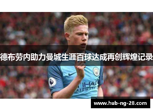 德布劳内助力曼城生涯百球达成再创辉煌记录