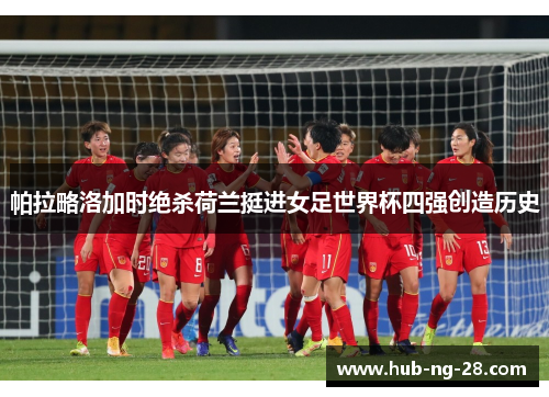 帕拉略洛加时绝杀荷兰挺进女足世界杯四强创造历史