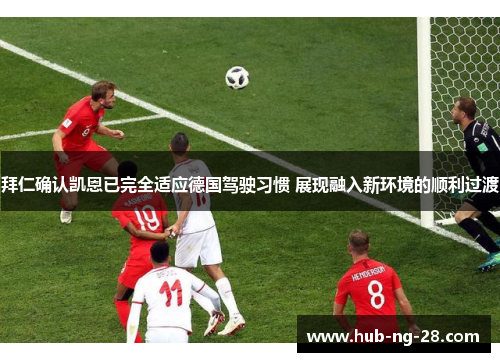 拜仁确认凯恩已完全适应德国驾驶习惯 展现融入新环境的顺利过渡