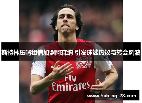 斯特林压哨租借加盟阿森纳 引发球迷热议与转会风波
