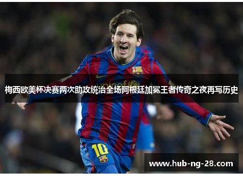 梅西欧美杯决赛两次助攻统治全场阿根廷加冕王者传奇之夜再写历史