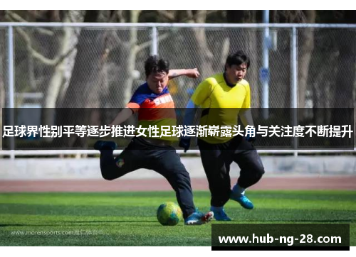 足球界性别平等逐步推进女性足球逐渐崭露头角与关注度不断提升 足球界性别平等逐步推进女性足球逐渐崭露头角与关注度不断提升