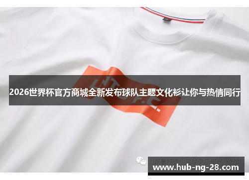 2026世界杯官方商城全新发布球队主题文化衫让你与热情同行 2026世界杯官方商城全新发布球队主题文化衫让你与热情同行