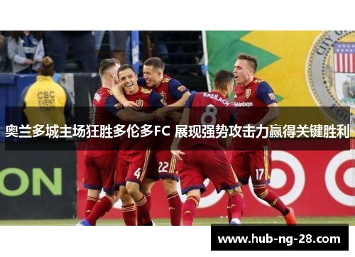 奥兰多城主场狂胜多伦多FC 展现强势攻击力赢得关键胜利